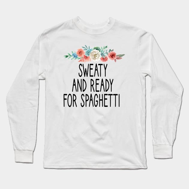 sweaty and ready for spaghetti : Funny Spaghetti foodie gifts for men graphic tees for women / italian food gifts for womens , pasta lovers floral style idea desgin Long Sleeve T-Shirt by First look